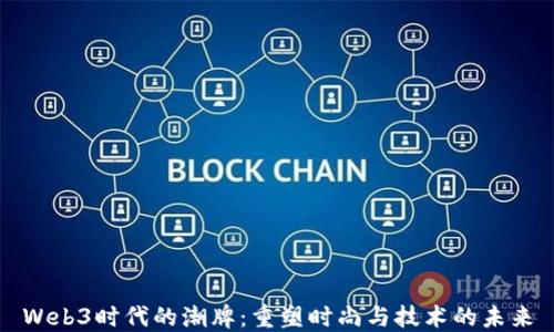 
Web3时代的潮牌：重塑时尚与技术的未来