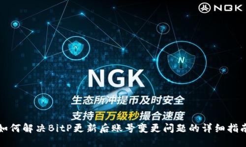如何解决BitP更新后账号变更问题的详细指南