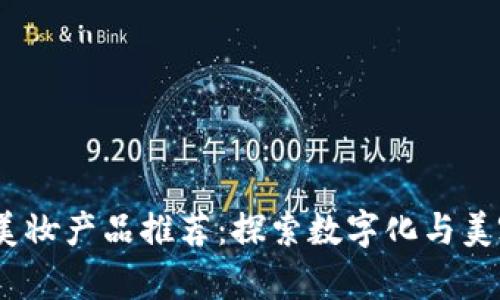 Web3时代的美妆产品推荐：探索数字化与美容的完美结合