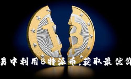 如何在交易中利用B特派币，获取最优价格与利润