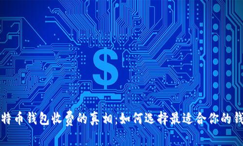比特币钱包收费的真相：如何选择最适合你的钱包