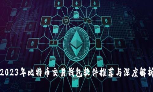 2023年比特币交易钱包软件推荐与深度解析