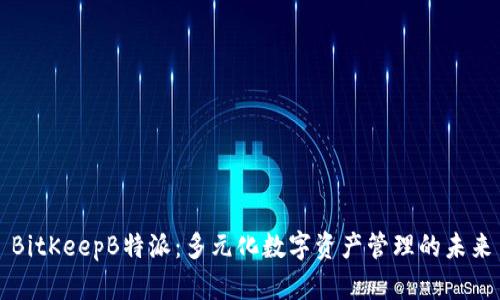 BitKeepB特派：多元化数字资产管理的未来