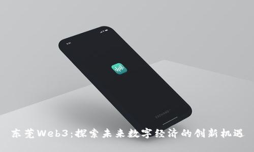 东莞Web3：探索未来数字经济的创新机遇