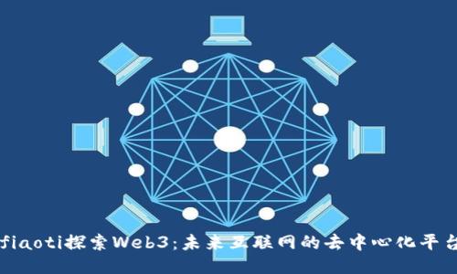 fiaoti探索Web3：未来互联网的去中心化平台