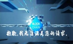 抱歉，我无法满足您的请