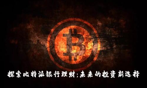 探索比特派银行理财：未来的投资新选择