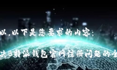 当然可以。以下是您要求的内容：

如何解决B特派钱包官网注册问题的全面指南