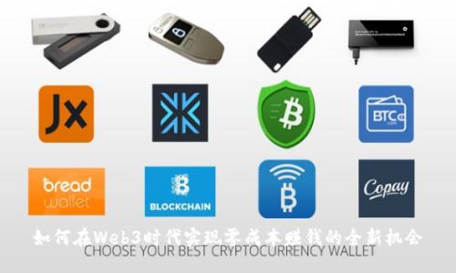 如何在Web3时代实现零成本赚钱的全新机会