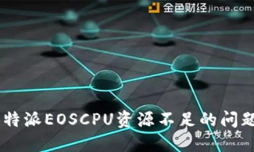 如何解决B特派EOSCPU资源不足的问题：全面指南