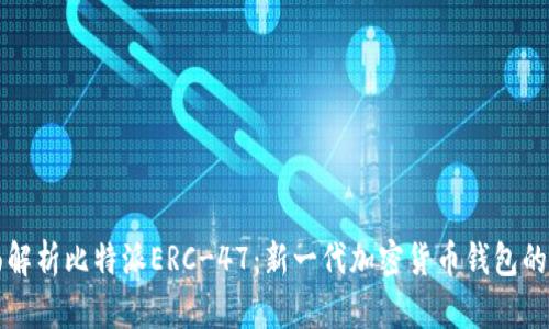 全面解析比特派ERC-47：新一代加密货币钱包的未来