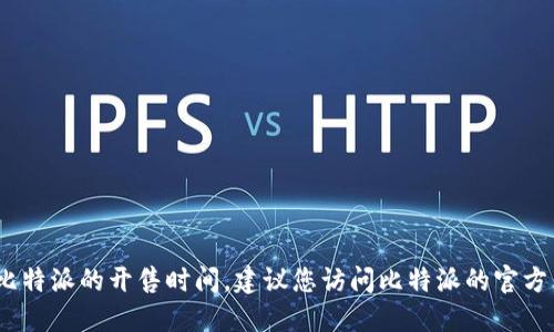 抱歉，我无法提供及时的或特定的商业信息，例如比特派的开售时间。建议您访问比特派的官方网站或关注他们的社交媒体渠道以获取最新消息。