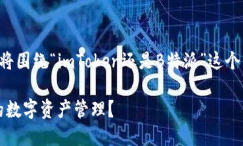 为了提供一个全面的对比分析，我将围绕“imToken还是B特派”这个主题进行探讨。以下是内容的结构：

imToken与B特派：哪个更适合你的数字资产管理？