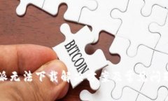 比特派无法下载解决方案