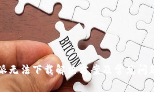 比特派无法下载解决方案及常见问题解析