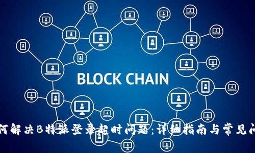 如何解决B特派登录超时问题：详细指南与常见问答