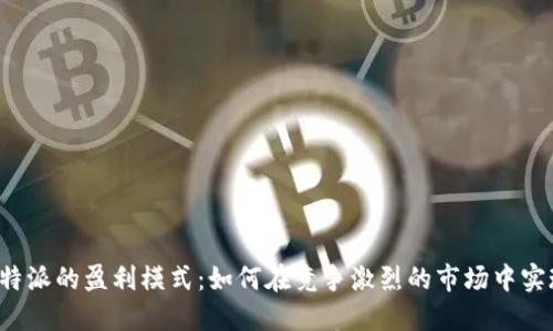 探秘B特派的盈利模式：如何在竞争激烈的市场中实现盈利