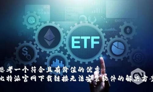 思考一个符合且有价值的优秀  
比特派官网下载链接无法安装软件的解决方案