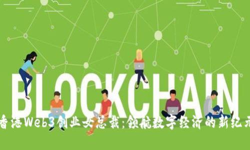 香港Web3创业女总裁：领航数字经济的新纪元