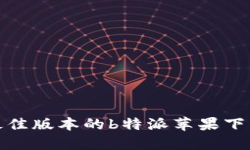 选择最佳版本的b特派苹果下载攻略