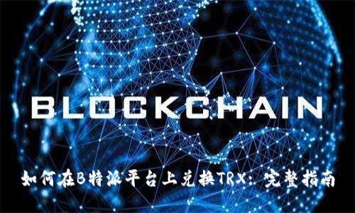 如何在B特派平台上兑换TRX: 完整指南