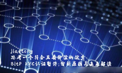 jiaotong
思考一个符合且有价值的优秀
BitP KYC认证暂停：分析原因与未来解读