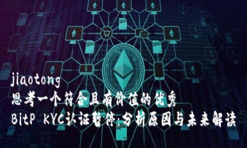 jiaotong
思考一个符合且有价值的优秀
BitP KYC认证暂停：分析原因与未来解读