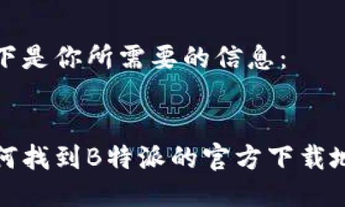 以下是你所需要的信息：


如何找到B特派的官方下载地址