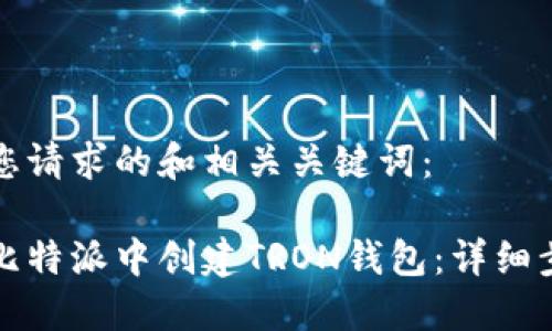 以下是您请求的和相关关键词：

如何在比特派中创建TRON钱包：详细步骤指南