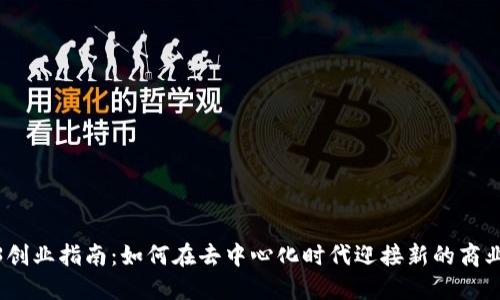Web3创业指南：如何在去中心化时代迎接新的商业机会