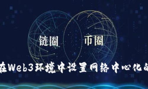 如何在Web3环境中设置网络中心化的指南